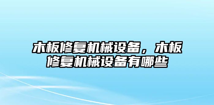 木板修復(fù)機(jī)械設(shè)備，木板修復(fù)機(jī)械設(shè)備有哪些