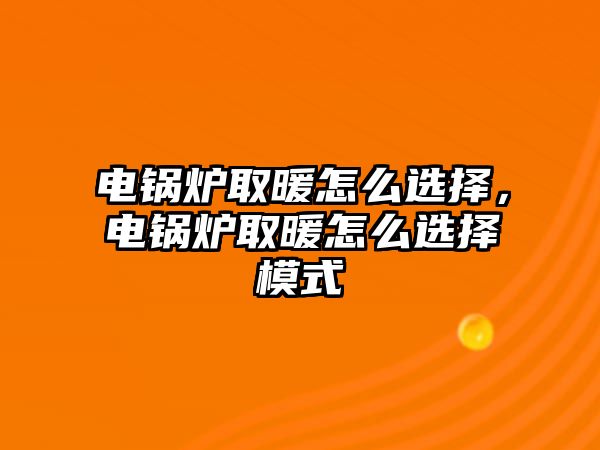 電鍋爐取暖怎么選擇，電鍋爐取暖怎么選擇模式