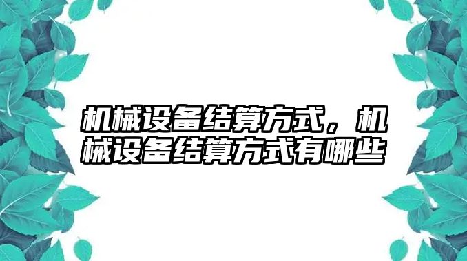 機(jī)械設(shè)備結(jié)算方式，機(jī)械設(shè)備結(jié)算方式有哪些