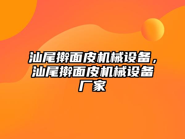 汕尾搟面皮機械設(shè)備，汕尾搟面皮機械設(shè)備廠家