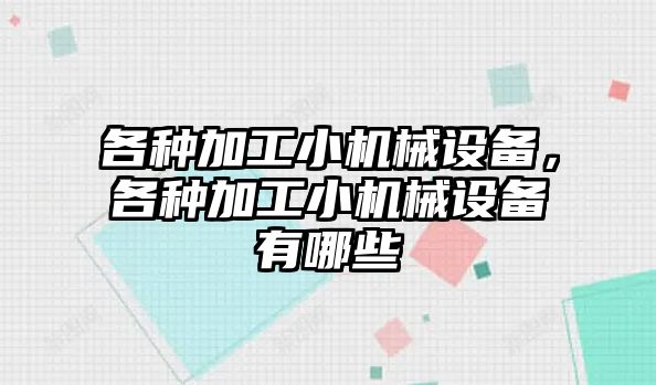 各種加工小機械設(shè)備，各種加工小機械設(shè)備有哪些