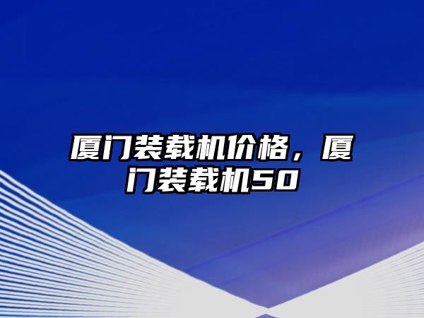 廈門裝載機價格，廈門裝載機50