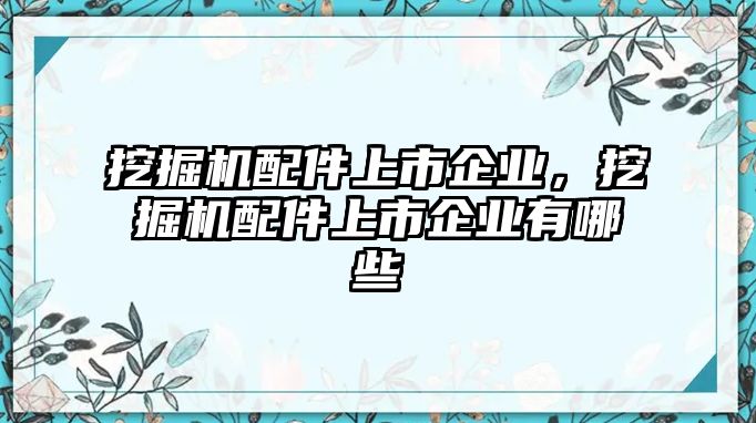 挖掘機(jī)配件上市企業(yè)，挖掘機(jī)配件上市企業(yè)有哪些