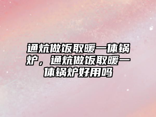 通炕做飯取暖一體鍋爐，通炕做飯取暖一體鍋爐好用嗎