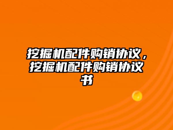 挖掘機配件購銷協(xié)議，挖掘機配件購銷協(xié)議書