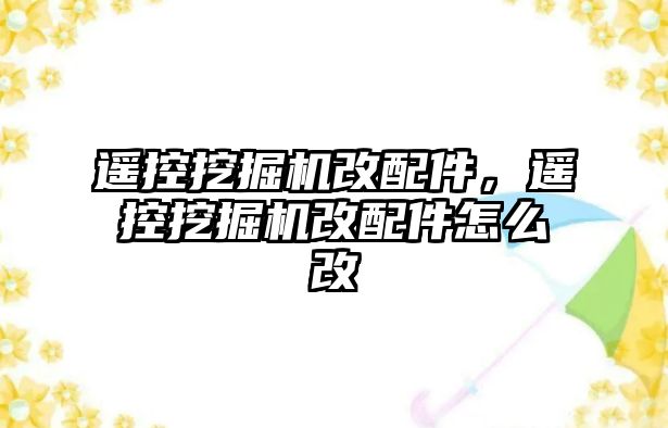 遙控挖掘機(jī)改配件，遙控挖掘機(jī)改配件怎么改