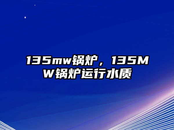 135mw鍋爐，135MW鍋爐運(yùn)行水質(zhì)