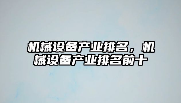 機(jī)械設(shè)備產(chǎn)業(yè)排名，機(jī)械設(shè)備產(chǎn)業(yè)排名前十