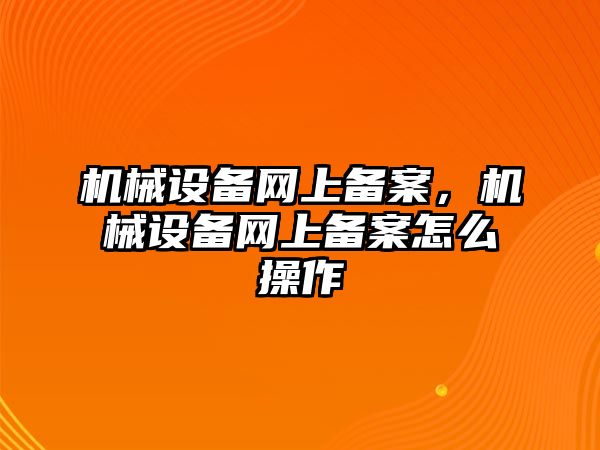 機械設(shè)備網(wǎng)上備案，機械設(shè)備網(wǎng)上備案怎么操作