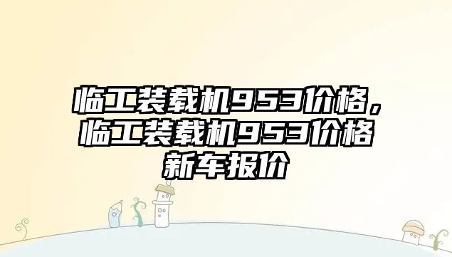 臨工裝載機953價格，臨工裝載機953價格新車報價