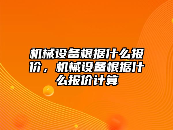 機(jī)械設(shè)備根據(jù)什么報(bào)價(jià)，機(jī)械設(shè)備根據(jù)什么報(bào)價(jià)計(jì)算