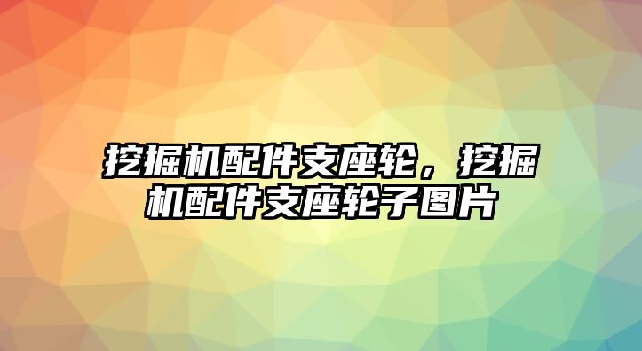 挖掘機(jī)配件支座輪，挖掘機(jī)配件支座輪子圖片