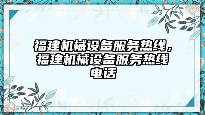 福建機(jī)械設(shè)備服務(wù)熱線，福建機(jī)械設(shè)備服務(wù)熱線電話