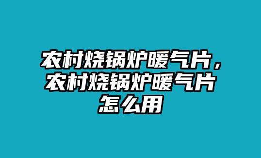 農(nóng)村燒鍋爐暖氣片，農(nóng)村燒鍋爐暖氣片怎么用