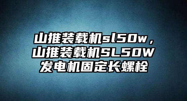 山推裝載機(jī)sl50w，山推裝載機(jī)SL50W發(fā)電機(jī)固定長螺栓