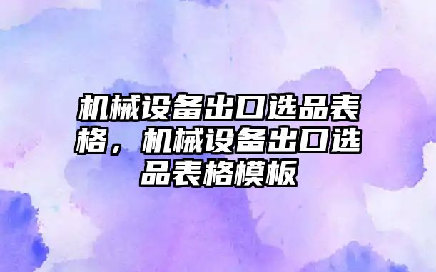 機械設備出口選品表格，機械設備出口選品表格模板