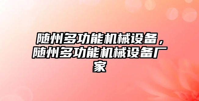 隨州多功能機(jī)械設(shè)備，隨州多功能機(jī)械設(shè)備廠家