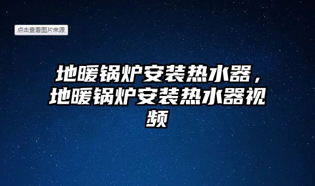 地暖鍋爐安裝熱水器，地暖鍋爐安裝熱水器視頻