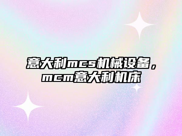 意大利mcs機(jī)械設(shè)備，mcm意大利機(jī)床