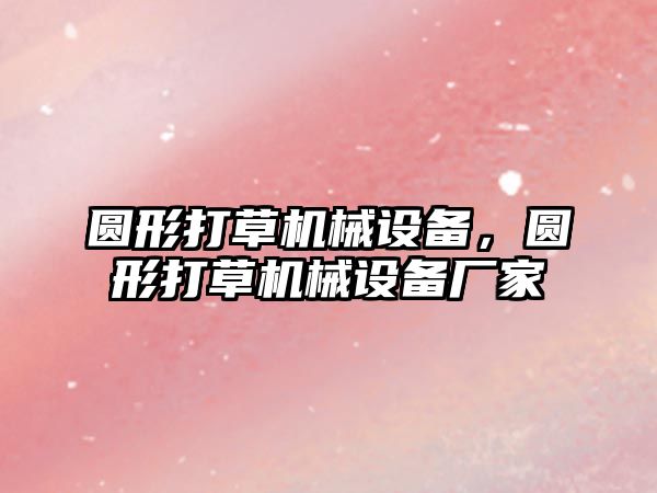 圓形打草機械設(shè)備，圓形打草機械設(shè)備廠家