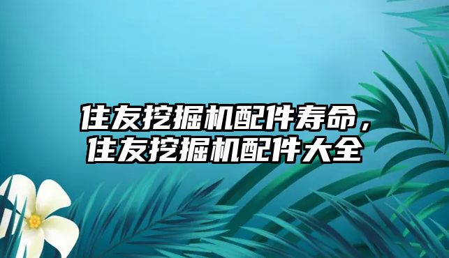 住友挖掘機配件壽命，住友挖掘機配件大全