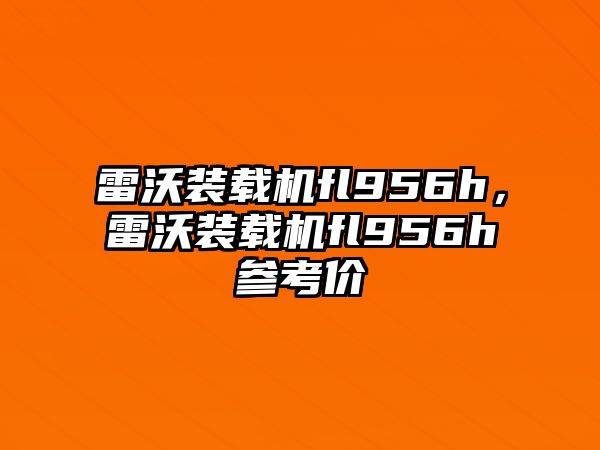 雷沃裝載機fl956h，雷沃裝載機fl956h參考價