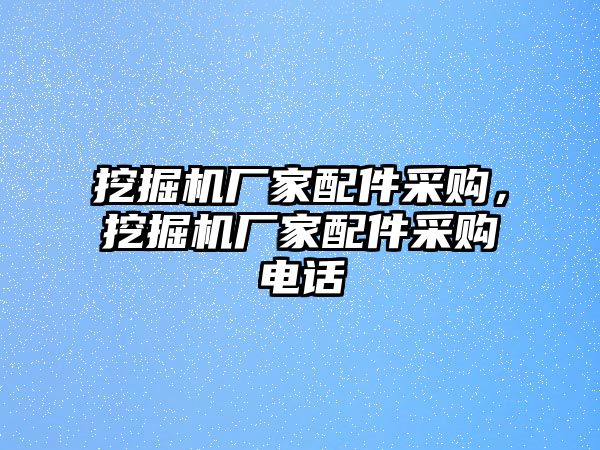 挖掘機廠家配件采購，挖掘機廠家配件采購電話