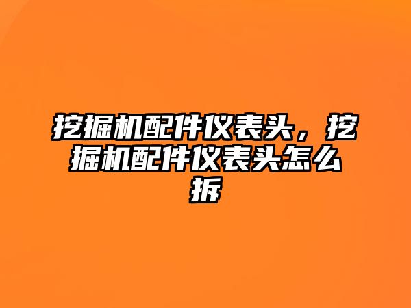 挖掘機(jī)配件儀表頭，挖掘機(jī)配件儀表頭怎么拆