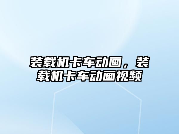 裝載機卡車動畫，裝載機卡車動畫視頻