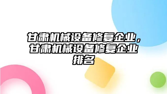 甘肅機械設(shè)備修復(fù)企業(yè)，甘肅機械設(shè)備修復(fù)企業(yè)排名