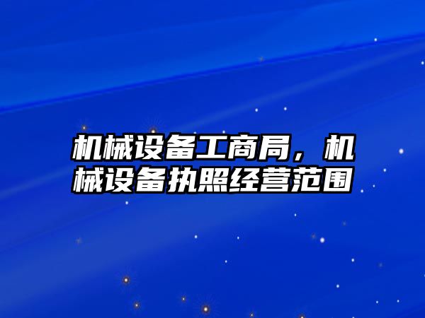 機械設備工商局，機械設備執(zhí)照經營范圍