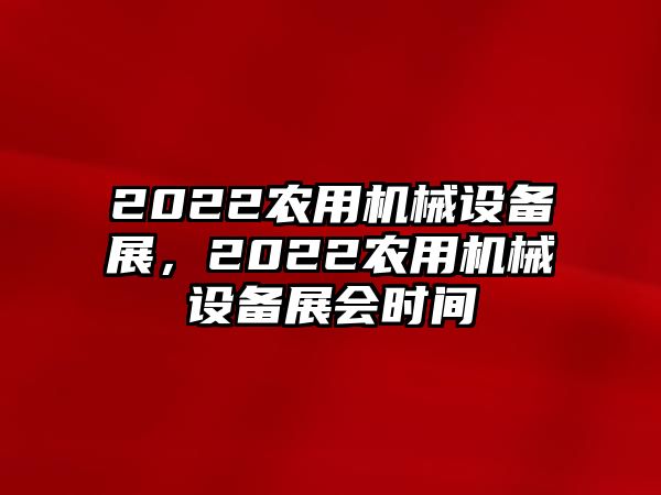 2022農(nóng)用機械設(shè)備展，2022農(nóng)用機械設(shè)備展會時間