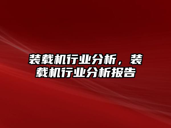 裝載機(jī)行業(yè)分析，裝載機(jī)行業(yè)分析報(bào)告