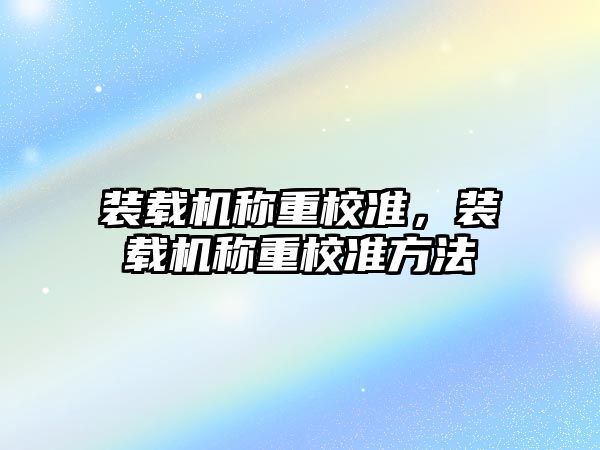 裝載機稱重校準，裝載機稱重校準方法