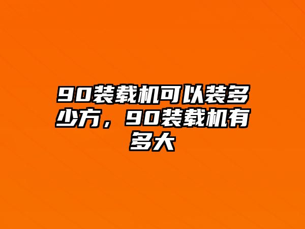 90裝載機(jī)可以裝多少方，90裝載機(jī)有多大