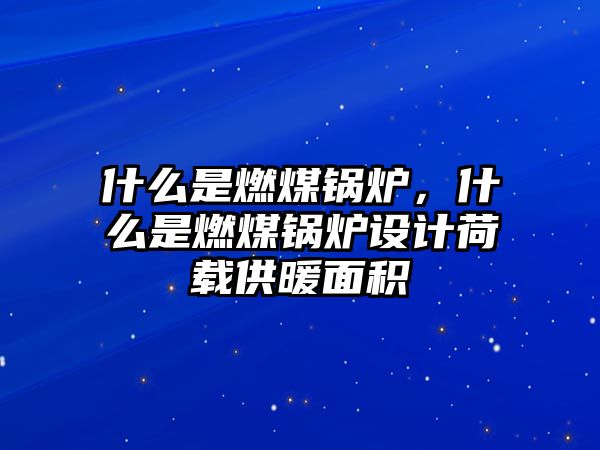 什么是燃煤鍋爐，什么是燃煤鍋爐設計荷載供暖面積