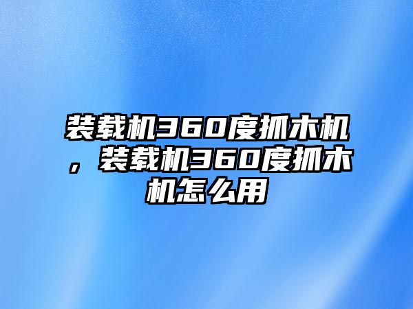 裝載機(jī)360度抓木機(jī)，裝載機(jī)360度抓木機(jī)怎么用