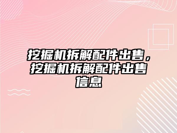 挖掘機拆解配件出售，挖掘機拆解配件出售信息