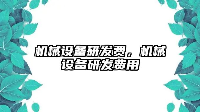 機械設(shè)備研發(fā)費，機械設(shè)備研發(fā)費用