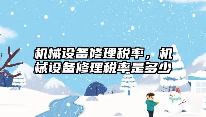 機械設(shè)備修理稅率，機械設(shè)備修理稅率是多少