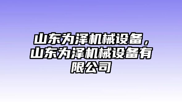 山東為澤機(jī)械設(shè)備，山東為澤機(jī)械設(shè)備有限公司