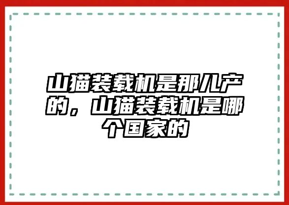 山貓裝載機(jī)是那兒產(chǎn)的，山貓裝載機(jī)是哪個(gè)國(guó)家的