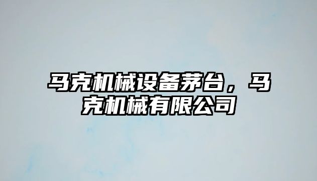 馬克機械設(shè)備茅臺，馬克機械有限公司