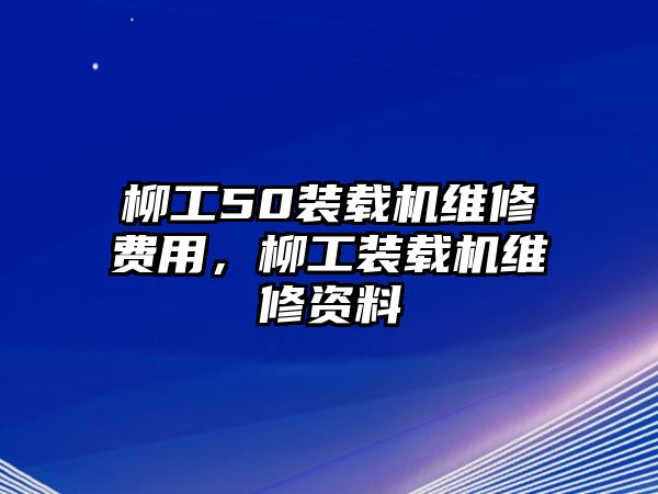 柳工50裝載機(jī)維修費用，柳工裝載機(jī)維修資料