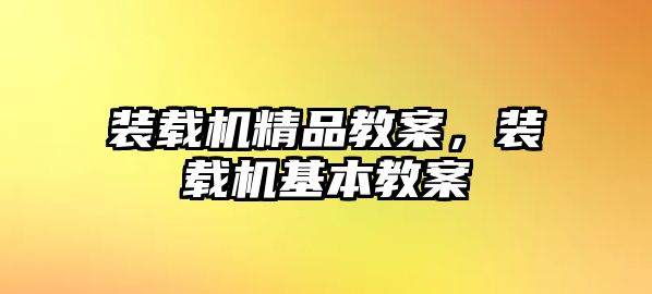 裝載機(jī)精品教案，裝載機(jī)基本教案