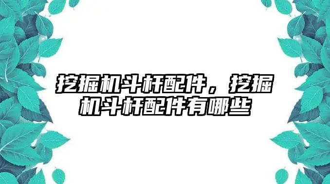 挖掘機(jī)斗桿配件，挖掘機(jī)斗桿配件有哪些