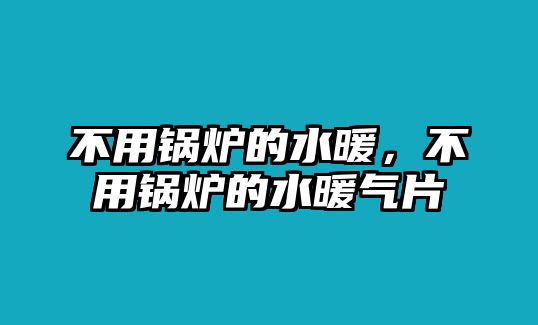 不用鍋爐的水暖，不用鍋爐的水暖氣片