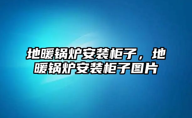 地暖鍋爐安裝柜子，地暖鍋爐安裝柜子圖片