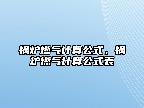 鍋爐燃?xì)庥?jì)算公式，鍋爐燃?xì)庥?jì)算公式表