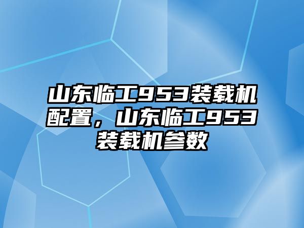 山東臨工953裝載機配置，山東臨工953裝載機參數(shù)